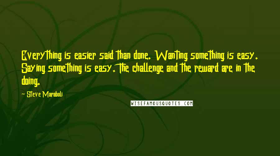 Steve Maraboli Quotes: Everything is easier said than done. Wanting something is easy. Saying something is easy. The challenge and the reward are in the doing.