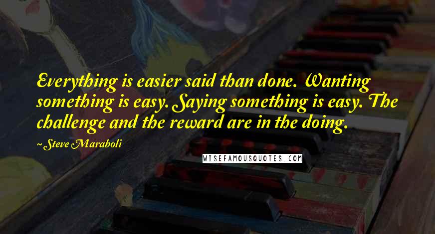 Steve Maraboli Quotes: Everything is easier said than done. Wanting something is easy. Saying something is easy. The challenge and the reward are in the doing.