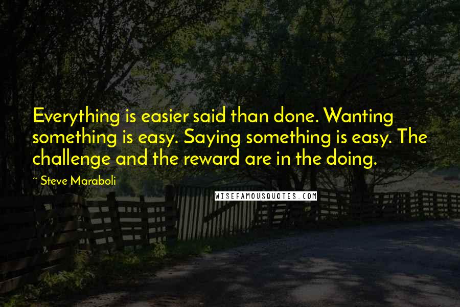 Steve Maraboli Quotes: Everything is easier said than done. Wanting something is easy. Saying something is easy. The challenge and the reward are in the doing.