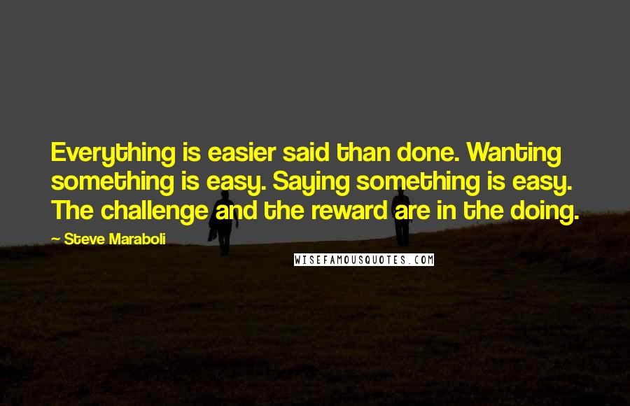 Steve Maraboli Quotes: Everything is easier said than done. Wanting something is easy. Saying something is easy. The challenge and the reward are in the doing.