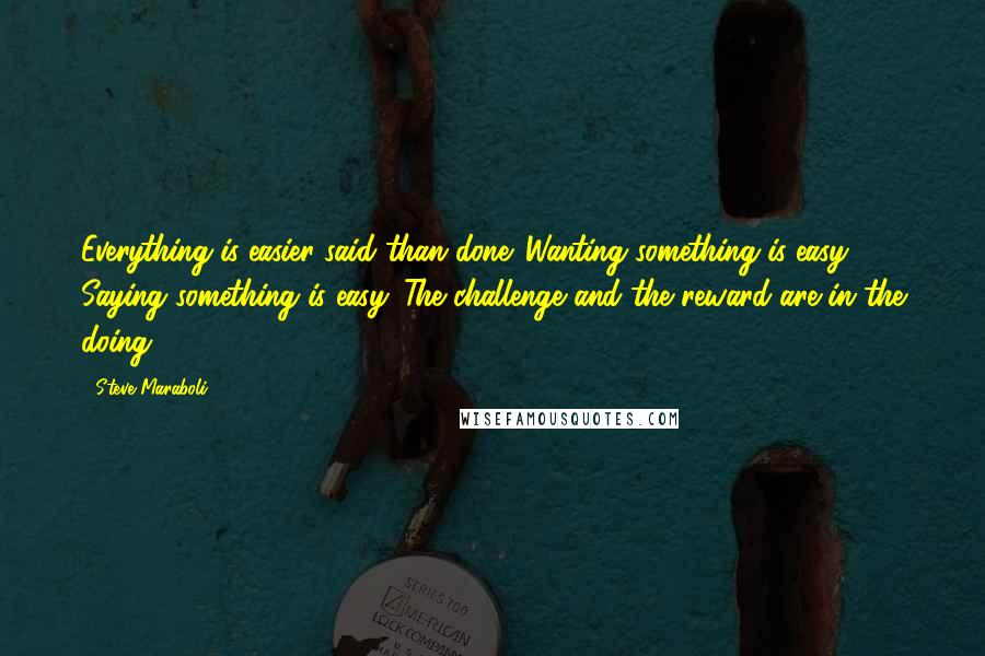 Steve Maraboli Quotes: Everything is easier said than done. Wanting something is easy. Saying something is easy. The challenge and the reward are in the doing.