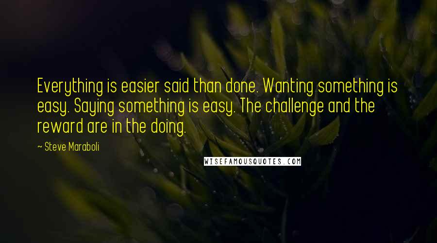 Steve Maraboli Quotes: Everything is easier said than done. Wanting something is easy. Saying something is easy. The challenge and the reward are in the doing.