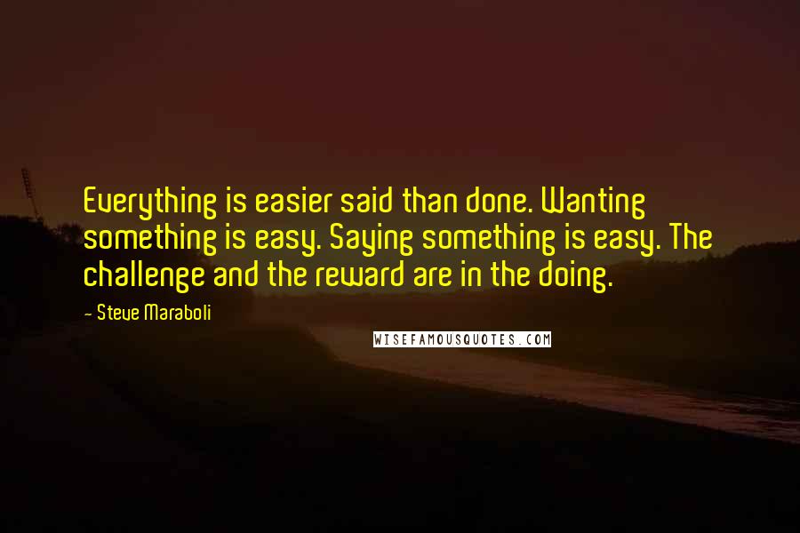 Steve Maraboli Quotes: Everything is easier said than done. Wanting something is easy. Saying something is easy. The challenge and the reward are in the doing.