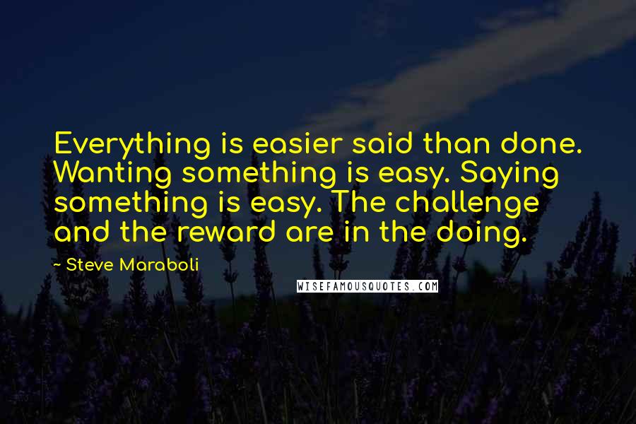 Steve Maraboli Quotes: Everything is easier said than done. Wanting something is easy. Saying something is easy. The challenge and the reward are in the doing.