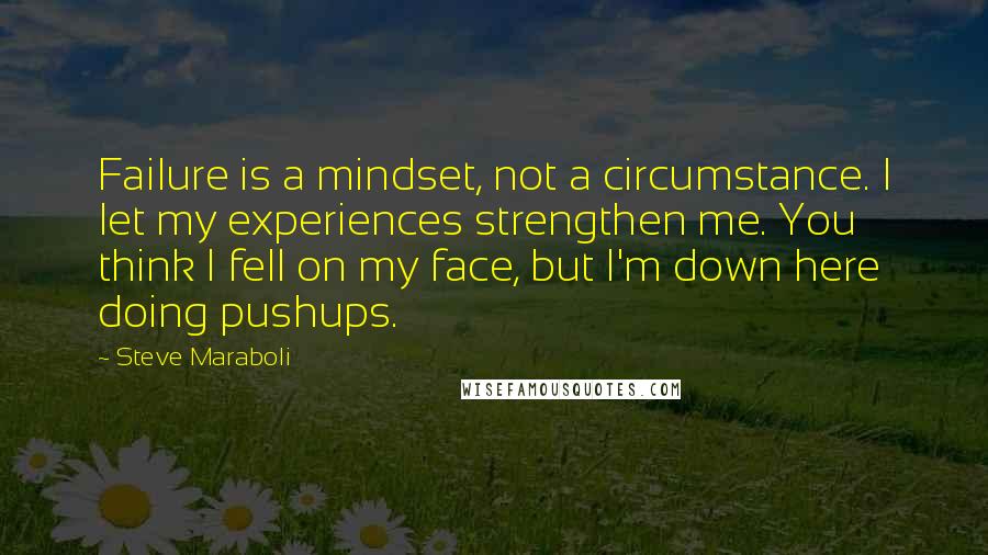 Steve Maraboli Quotes: Failure is a mindset, not a circumstance. I let my experiences strengthen me. You think I fell on my face, but I'm down here doing pushups.