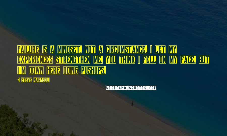 Steve Maraboli Quotes: Failure is a mindset, not a circumstance. I let my experiences strengthen me. You think I fell on my face, but I'm down here doing pushups.