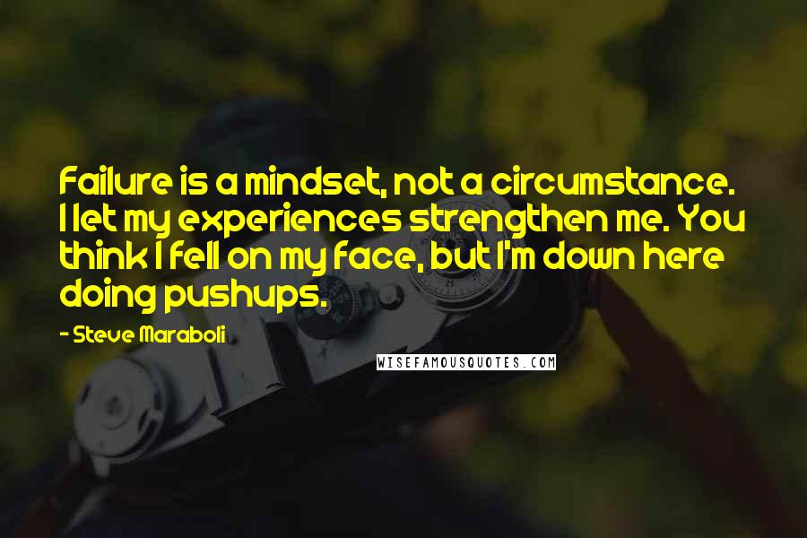 Steve Maraboli Quotes: Failure is a mindset, not a circumstance. I let my experiences strengthen me. You think I fell on my face, but I'm down here doing pushups.