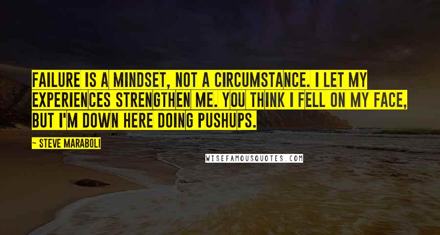 Steve Maraboli Quotes: Failure is a mindset, not a circumstance. I let my experiences strengthen me. You think I fell on my face, but I'm down here doing pushups.