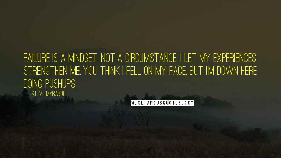 Steve Maraboli Quotes: Failure is a mindset, not a circumstance. I let my experiences strengthen me. You think I fell on my face, but I'm down here doing pushups.