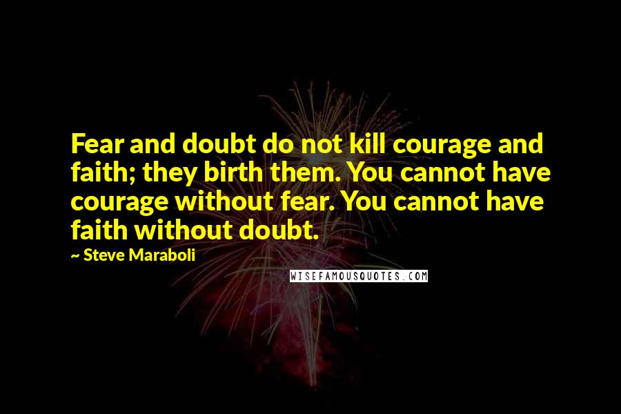 Steve Maraboli Quotes: Fear and doubt do not kill courage and faith; they birth them. You cannot have courage without fear. You cannot have faith without doubt.