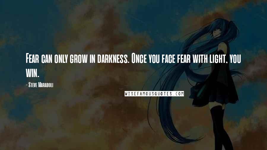 Steve Maraboli Quotes: Fear can only grow in darkness. Once you face fear with light, you win.