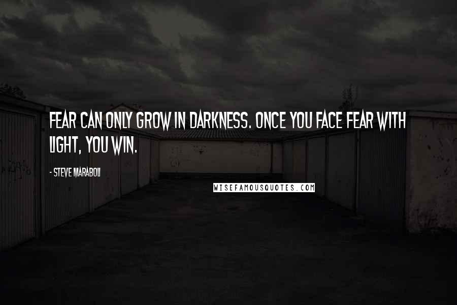 Steve Maraboli Quotes: Fear can only grow in darkness. Once you face fear with light, you win.