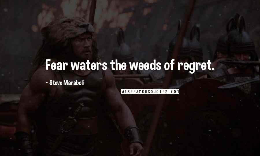 Steve Maraboli Quotes: Fear waters the weeds of regret.