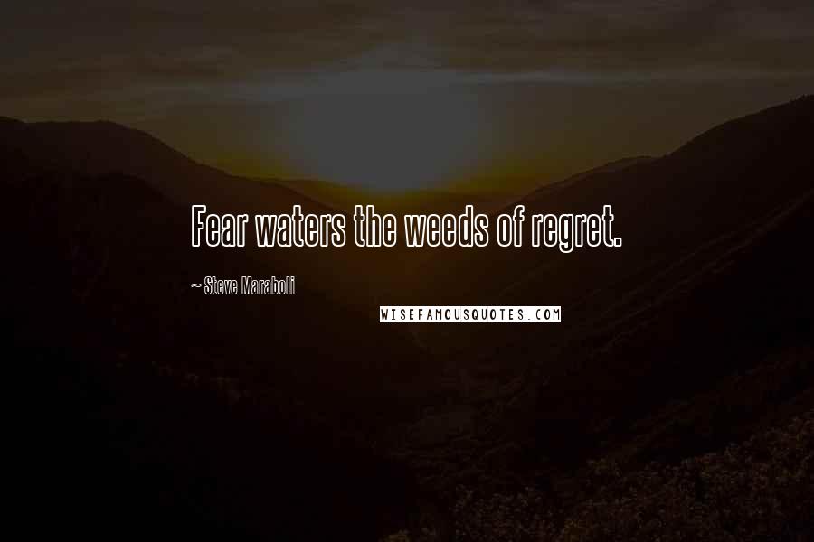 Steve Maraboli Quotes: Fear waters the weeds of regret.
