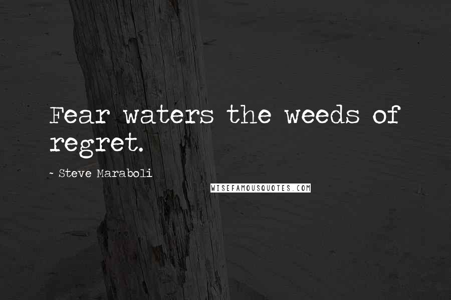 Steve Maraboli Quotes: Fear waters the weeds of regret.