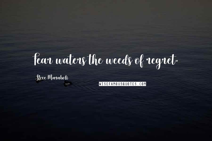 Steve Maraboli Quotes: Fear waters the weeds of regret.