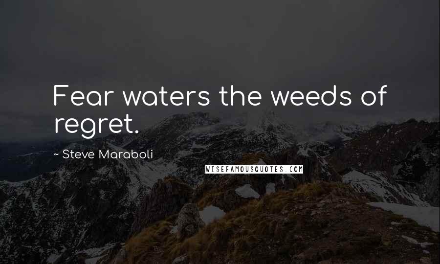 Steve Maraboli Quotes: Fear waters the weeds of regret.