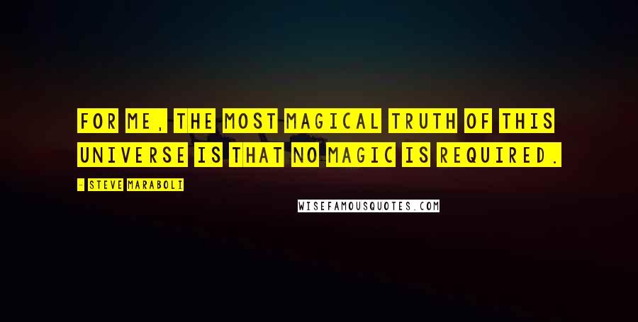 Steve Maraboli Quotes: For me, the most magical truth of this universe is that no magic is required.