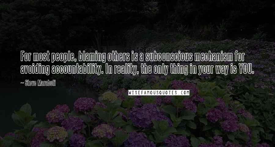 Steve Maraboli Quotes: For most people, blaming others is a subconscious mechanism for avoiding accountability. In reality, the only thing in your way is YOU.