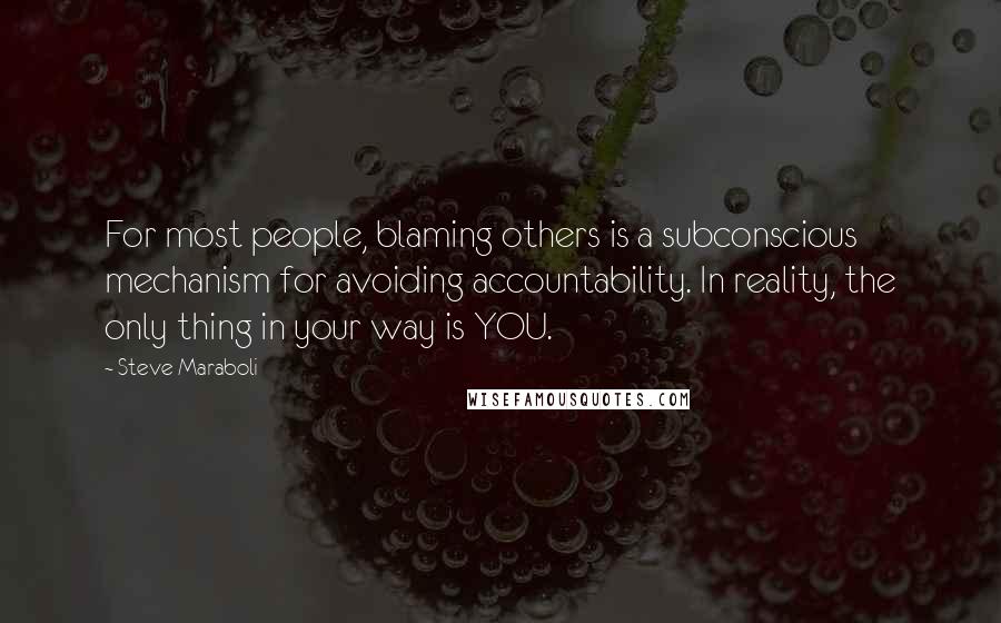 Steve Maraboli Quotes: For most people, blaming others is a subconscious mechanism for avoiding accountability. In reality, the only thing in your way is YOU.