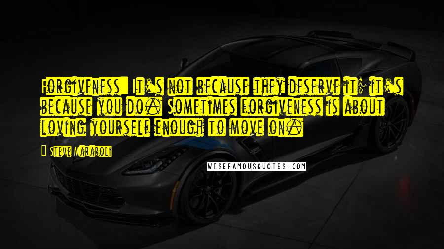 Steve Maraboli Quotes: Forgiveness: It's not because they deserve it; it's because you do. Sometimes forgiveness is about loving yourself enough to move on.