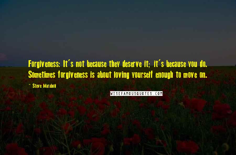 Steve Maraboli Quotes: Forgiveness: It's not because they deserve it; it's because you do. Sometimes forgiveness is about loving yourself enough to move on.