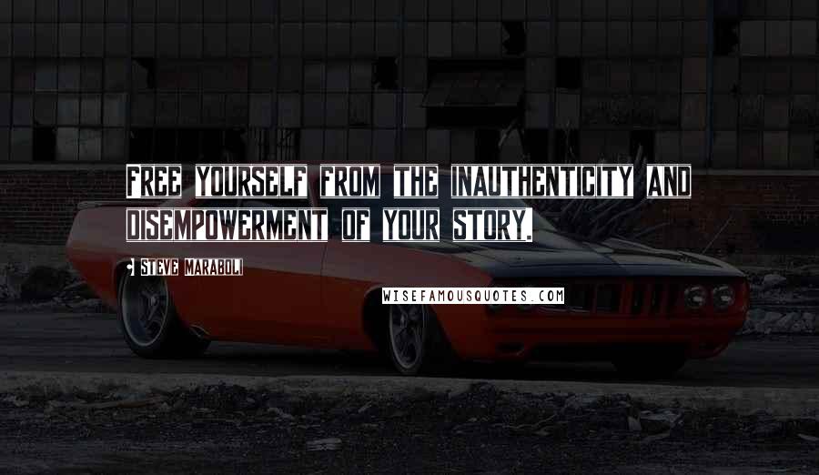 Steve Maraboli Quotes: Free yourself from the inauthenticity and disempowerment of your story.