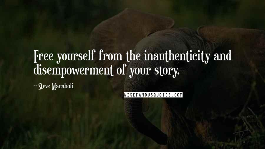 Steve Maraboli Quotes: Free yourself from the inauthenticity and disempowerment of your story.