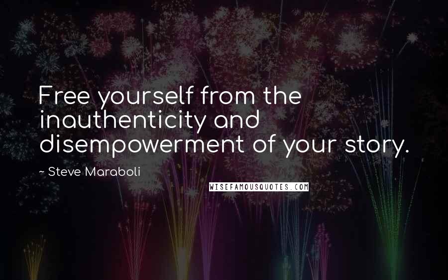 Steve Maraboli Quotes: Free yourself from the inauthenticity and disempowerment of your story.