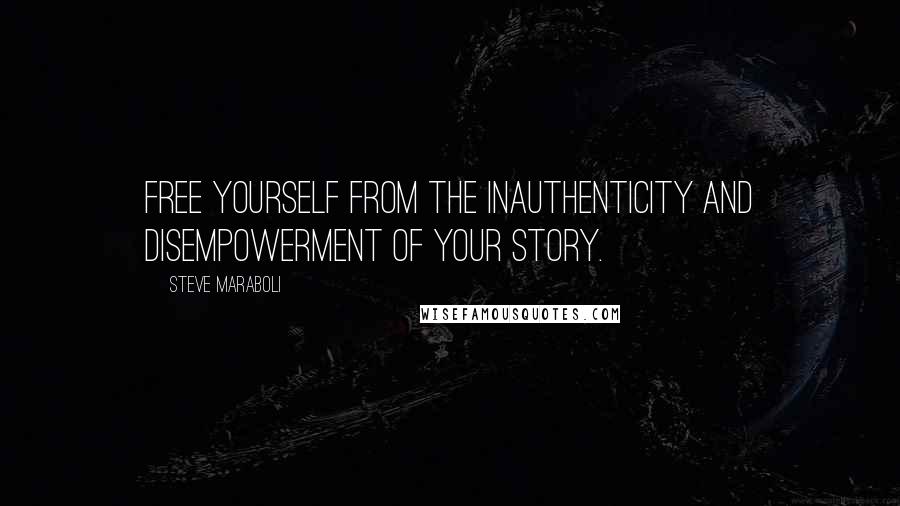 Steve Maraboli Quotes: Free yourself from the inauthenticity and disempowerment of your story.