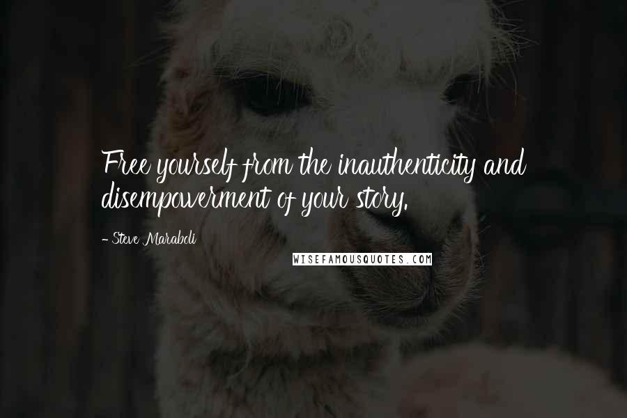 Steve Maraboli Quotes: Free yourself from the inauthenticity and disempowerment of your story.