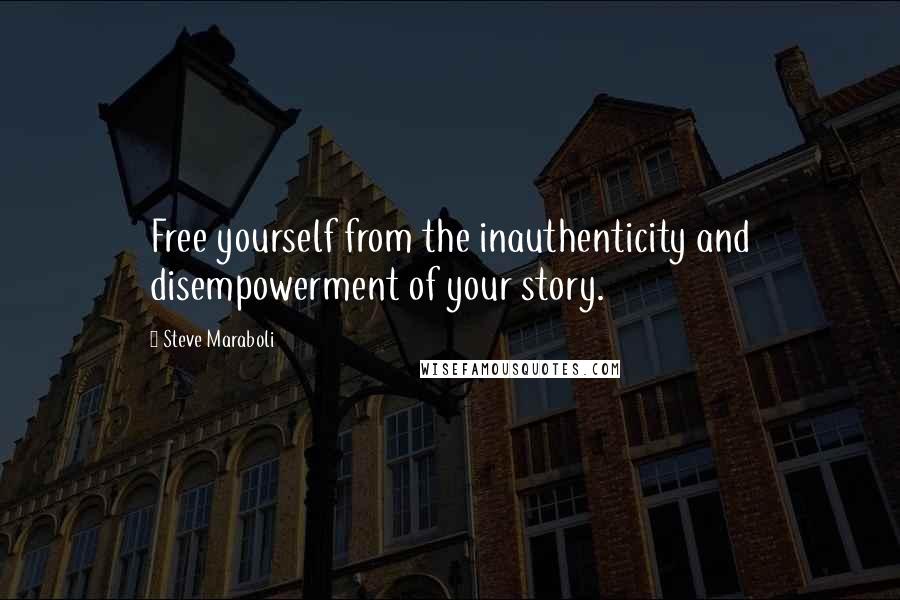 Steve Maraboli Quotes: Free yourself from the inauthenticity and disempowerment of your story.