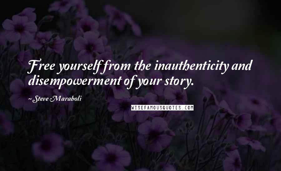 Steve Maraboli Quotes: Free yourself from the inauthenticity and disempowerment of your story.