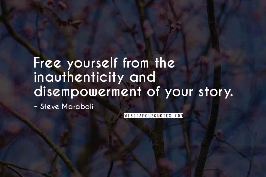 Steve Maraboli Quotes: Free yourself from the inauthenticity and disempowerment of your story.