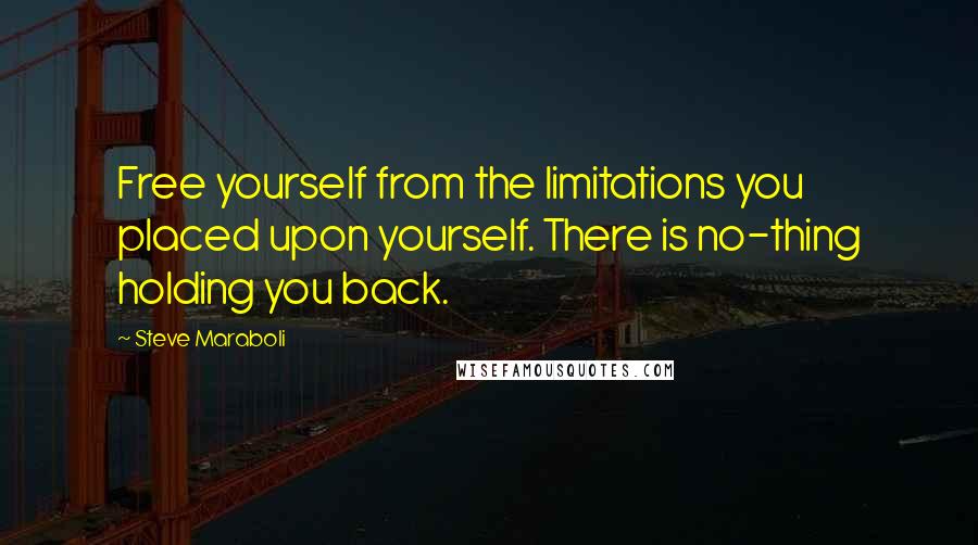 Steve Maraboli Quotes: Free yourself from the limitations you placed upon yourself. There is no-thing holding you back.