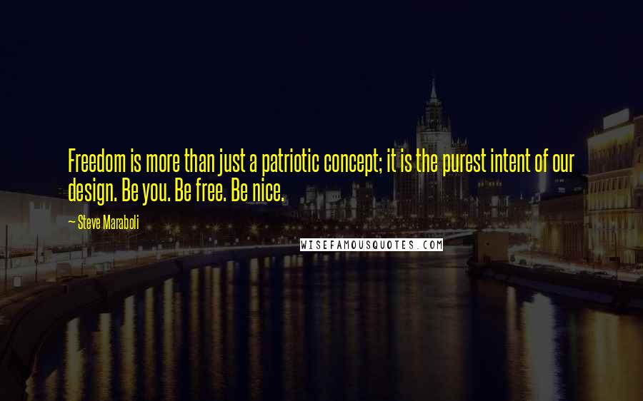 Steve Maraboli Quotes: Freedom is more than just a patriotic concept; it is the purest intent of our design. Be you. Be free. Be nice.