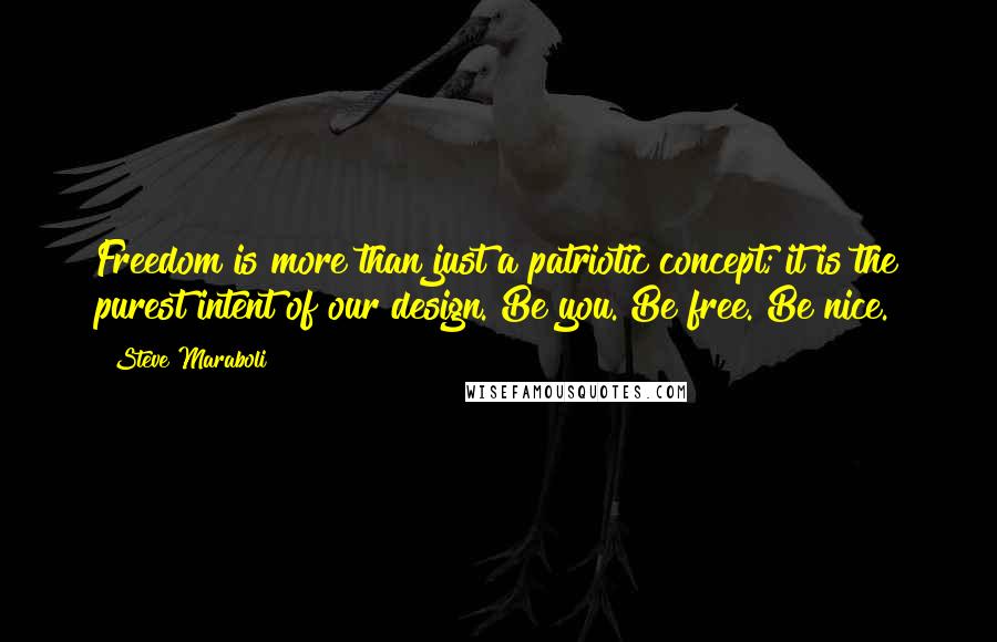 Steve Maraboli Quotes: Freedom is more than just a patriotic concept; it is the purest intent of our design. Be you. Be free. Be nice.