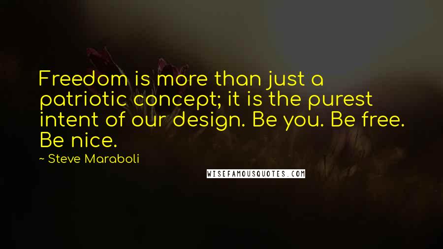 Steve Maraboli Quotes: Freedom is more than just a patriotic concept; it is the purest intent of our design. Be you. Be free. Be nice.