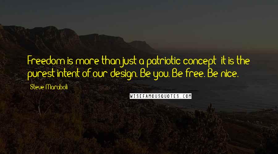 Steve Maraboli Quotes: Freedom is more than just a patriotic concept; it is the purest intent of our design. Be you. Be free. Be nice.
