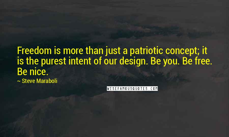 Steve Maraboli Quotes: Freedom is more than just a patriotic concept; it is the purest intent of our design. Be you. Be free. Be nice.