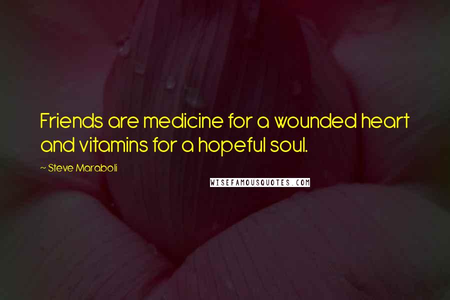 Steve Maraboli Quotes: Friends are medicine for a wounded heart and vitamins for a hopeful soul.