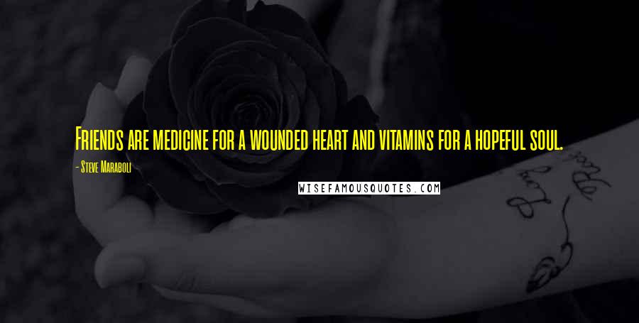 Steve Maraboli Quotes: Friends are medicine for a wounded heart and vitamins for a hopeful soul.