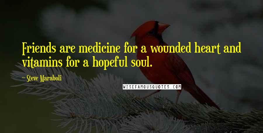 Steve Maraboli Quotes: Friends are medicine for a wounded heart and vitamins for a hopeful soul.