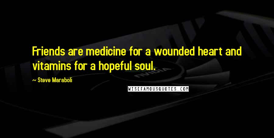 Steve Maraboli Quotes: Friends are medicine for a wounded heart and vitamins for a hopeful soul.