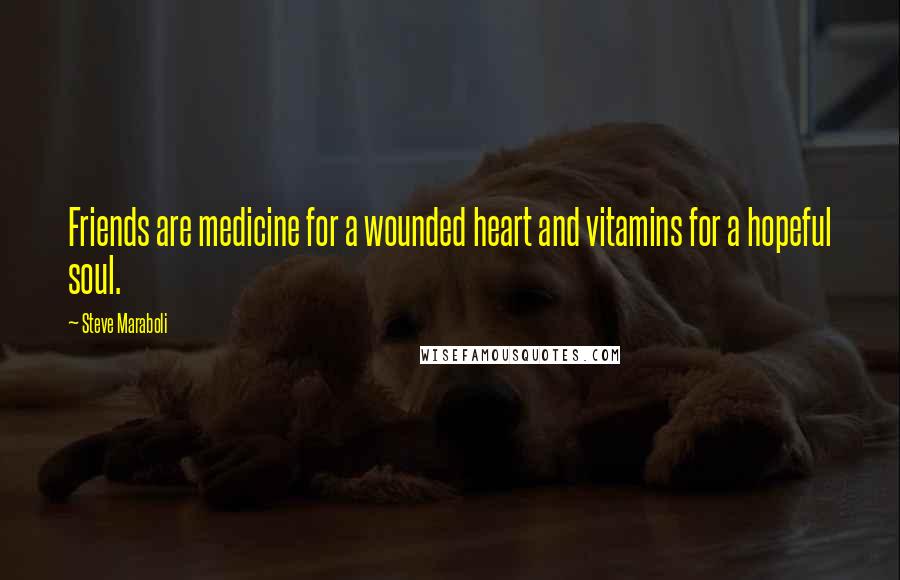 Steve Maraboli Quotes: Friends are medicine for a wounded heart and vitamins for a hopeful soul.