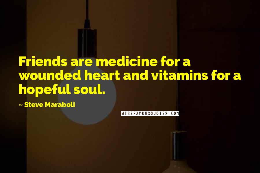 Steve Maraboli Quotes: Friends are medicine for a wounded heart and vitamins for a hopeful soul.