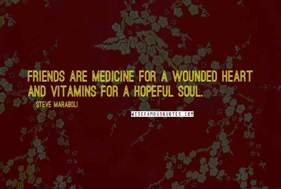 Steve Maraboli Quotes: Friends are medicine for a wounded heart and vitamins for a hopeful soul.