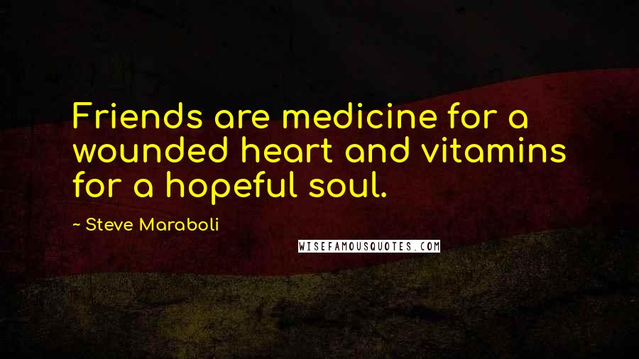 Steve Maraboli Quotes: Friends are medicine for a wounded heart and vitamins for a hopeful soul.