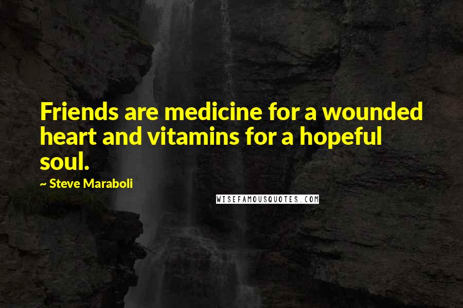 Steve Maraboli Quotes: Friends are medicine for a wounded heart and vitamins for a hopeful soul.