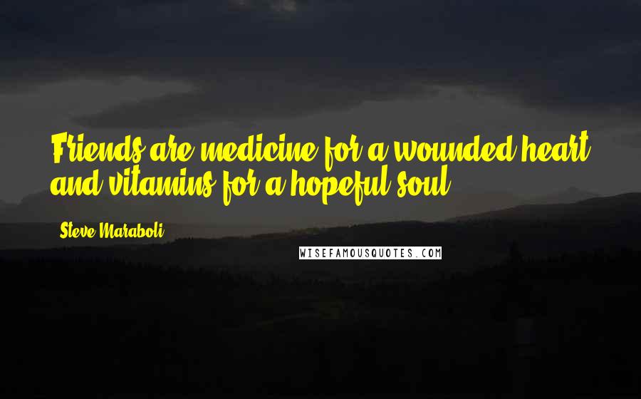 Steve Maraboli Quotes: Friends are medicine for a wounded heart and vitamins for a hopeful soul.